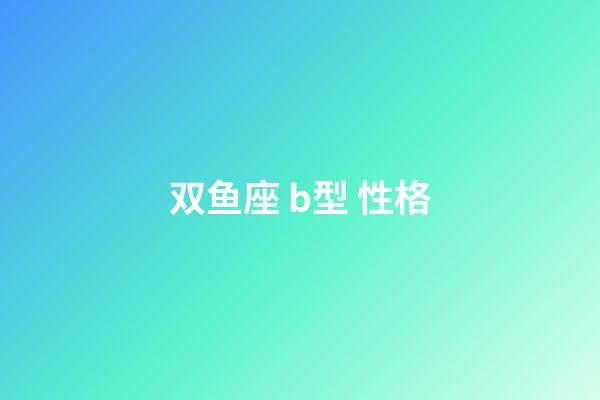 双鱼座 b型 性格-第1张-星座运势-玄机派